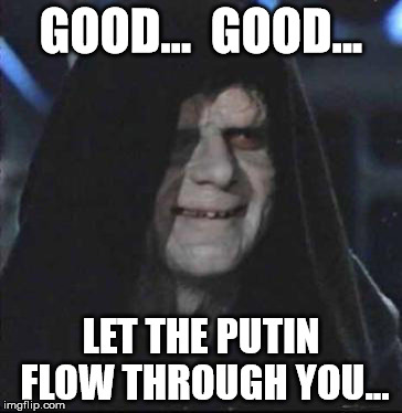 Putin flow | GOOD...  GOOD... LET THE PUTIN FLOW THROUGH YOU... | image tagged in emperor palpatine | made w/ Imgflip meme maker