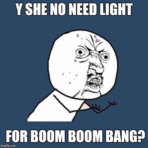 Y U No Meme | Y SHE NO NEED LIGHT FOR BOOM BOOM BANG? | image tagged in memes,y u no | made w/ Imgflip meme maker