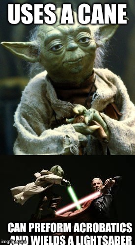 USES A CANE; CAN PREFORM ACROBATICS AND WIELDS A LIGHTSABER | image tagged in yoda,memes | made w/ Imgflip meme maker