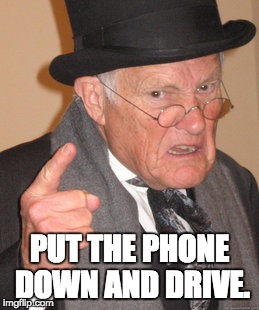 Back In My Day Meme | PUT THE PHONE DOWN AND DRIVE. | image tagged in memes,back in my day | made w/ Imgflip meme maker