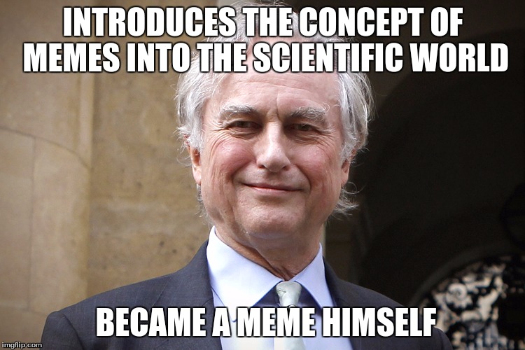 Richard Dawkins Meme | INTRODUCES THE CONCEPT OF MEMES INTO THE SCIENTIFIC WORLD; BECAME A MEME HIMSELF | image tagged in richard dawkins meme | made w/ Imgflip meme maker