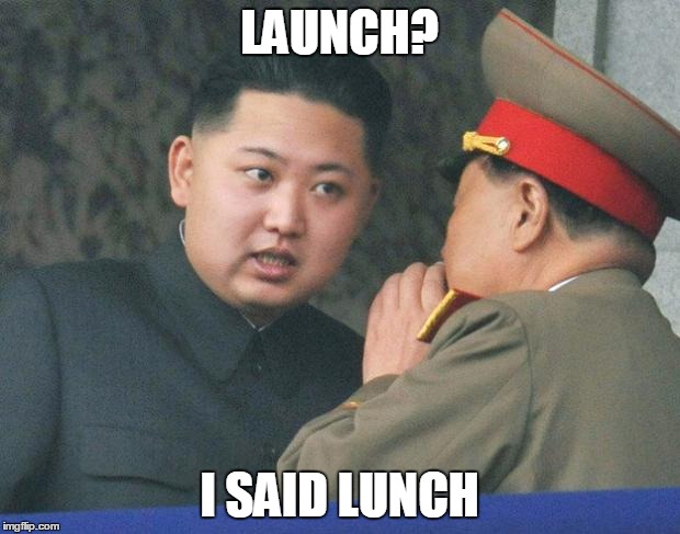 Hungry Kim Jong Un | LAUNCH? I SAID LUNCH | image tagged in hungry kim jong un | made w/ Imgflip meme maker