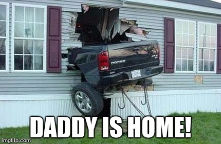 funny car crash | DADDY IS HOME! | image tagged in funny car crash | made w/ Imgflip meme maker