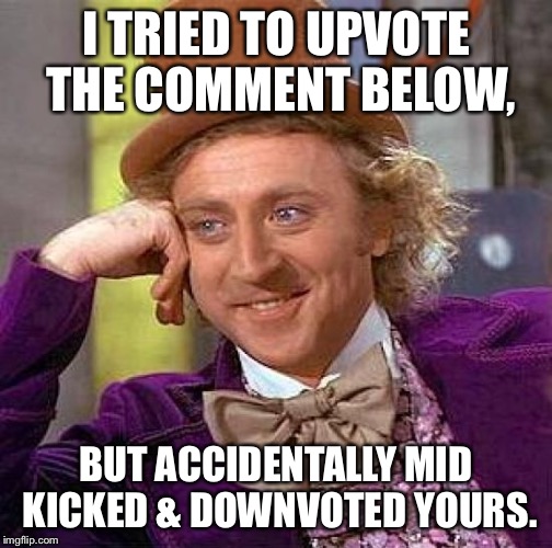 Mobile Problems | I TRIED TO UPVOTE THE COMMENT BELOW, BUT ACCIDENTALLY MID KICKED & DOWNVOTED YOURS. | image tagged in memes,creepy condescending wonka,upvote,downvote | made w/ Imgflip meme maker