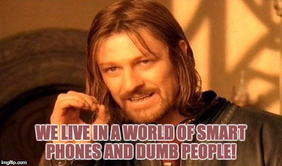 One Does Not Simply Meme | WE LIVE IN A WORLD OF SMART PHONES AND DUMB PEOPLE! | image tagged in memes,one does not simply | made w/ Imgflip meme maker