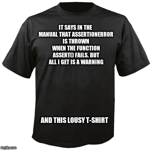 Blank T-Shirt | IT SAYS IN THE MANUAL THAT ASSERTIONERROR IS THROWN WHEN THE FUNCTION ASSERT() FAILS.
BUT ALL I GET IS A WARNING; AND THIS LOUSY T-SHIRT | image tagged in blank t-shirt | made w/ Imgflip meme maker