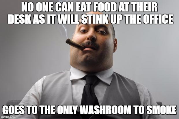 Scumbag Boss Meme | NO ONE CAN EAT FOOD AT THEIR DESK AS IT WILL STINK UP THE OFFICE; GOES TO THE ONLY WASHROOM TO SMOKE | image tagged in memes,scumbag boss | made w/ Imgflip meme maker