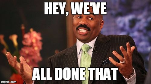 Steve Harvey Meme | HEY, WE'VE ALL DONE THAT | image tagged in memes,steve harvey | made w/ Imgflip meme maker