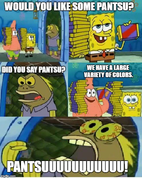 When you're a bit too much weeb. | WOULD YOU LIKE SOME PANTSU? DID YOU SAY PANTSU? WE HAVE A LARGE VARIETY OF COLORS. PANTSUUUUUUUUUUU! | image tagged in memes,chocolate spongebob | made w/ Imgflip meme maker