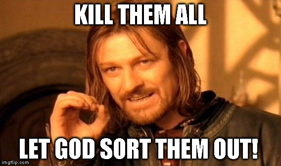 One Does Not Simply Meme | KILL THEM ALL; LET GOD SORT THEM OUT! | image tagged in memes,one does not simply | made w/ Imgflip meme maker