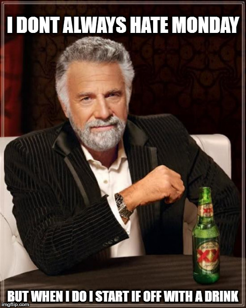 The Most Interesting Man In The World Meme | I DONT ALWAYS HATE MONDAY; BUT WHEN I DO I START IF OFF WITH A DRINK | image tagged in memes,the most interesting man in the world | made w/ Imgflip meme maker