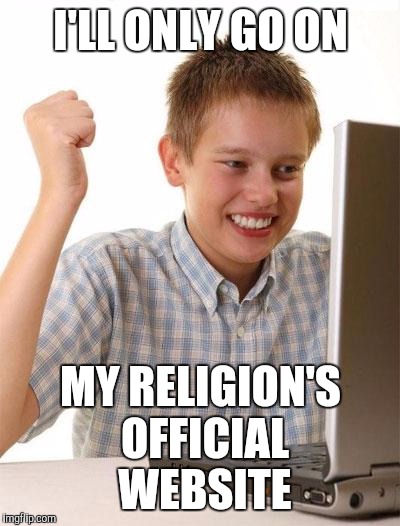 First Day On The Internet Kid | I'LL ONLY GO ON; MY RELIGION'S OFFICIAL WEBSITE | image tagged in memes,first day on the internet kid | made w/ Imgflip meme maker