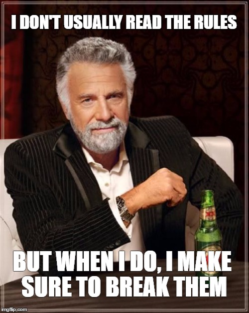 The Most Interesting Man In The World Meme | I DON'T USUALLY READ THE RULES; BUT WHEN I DO, I MAKE SURE TO BREAK THEM | image tagged in memes,the most interesting man in the world | made w/ Imgflip meme maker