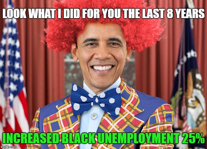 LOOK WHAT I DID FOR YOU THE LAST 8 YEARS INCREASED BLACK UNEMPLOYMENT 25% | made w/ Imgflip meme maker