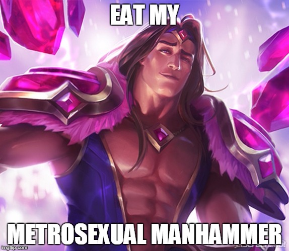 Sexy Taric | EAT MY; METROSEXUAL MANHAMMER | image tagged in sexy taric | made w/ Imgflip meme maker
