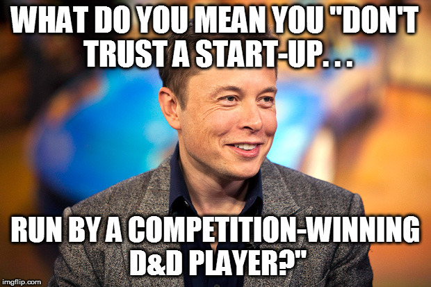 WHAT DO YOU MEAN YOU "DON'T TRUST A START-UP. . . RUN BY A COMPETITION-WINNING D&D PLAYER?" | made w/ Imgflip meme maker