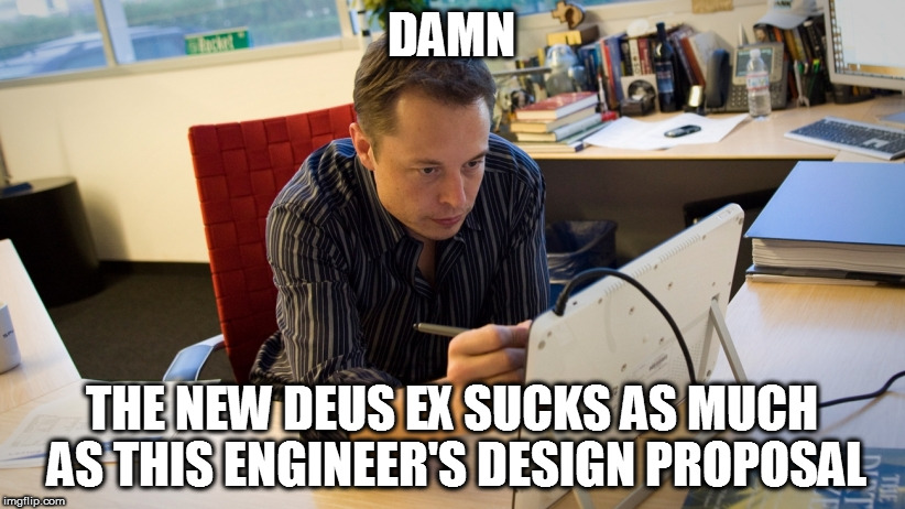 DAMN; THE NEW DEUS EX SUCKS AS MUCH AS THIS ENGINEER'S DESIGN PROPOSAL | made w/ Imgflip meme maker