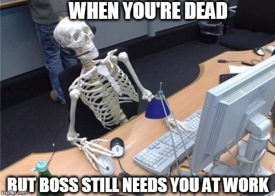 WHEN YOU'RE DEAD; BUT BOSS STILL NEEDS YOU AT WORK | image tagged in when you're dead | made w/ Imgflip meme maker