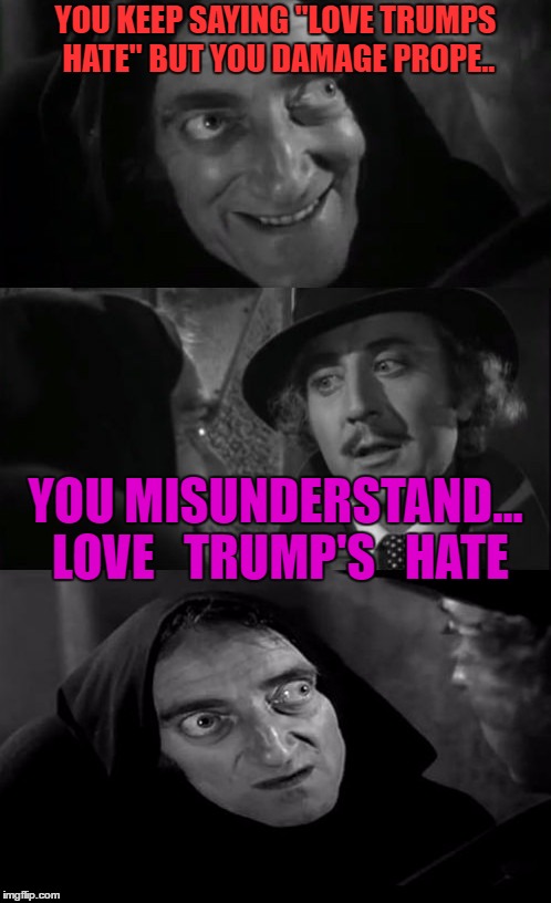 you're joking | YOU KEEP SAYING "LOVE TRUMPS HATE" BUT YOU DAMAGE PROPE.. YOU MISUNDERSTAND... LOVE   TRUMP'S   HATE | image tagged in you're joking | made w/ Imgflip meme maker