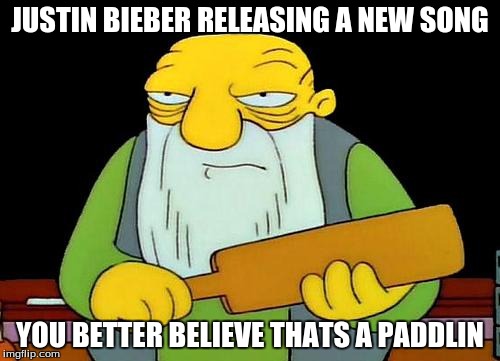 That's a paddlin' | JUSTIN BIEBER RELEASING A NEW SONG; YOU BETTER BELIEVE THATS A PADDLIN | image tagged in memes,that's a paddlin' | made w/ Imgflip meme maker