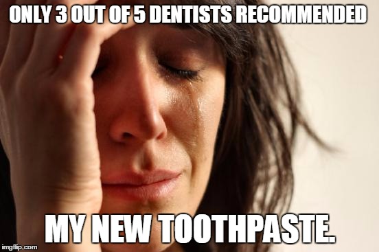 First World Problems | ONLY 3 OUT OF 5 DENTISTS RECOMMENDED; MY NEW TOOTHPASTE. | image tagged in memes,first world problems | made w/ Imgflip meme maker