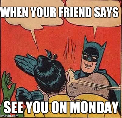 Batman Slapping Robin Meme | WHEN YOUR FRIEND SAYS; SEE YOU ON MONDAY | image tagged in memes,batman slapping robin | made w/ Imgflip meme maker