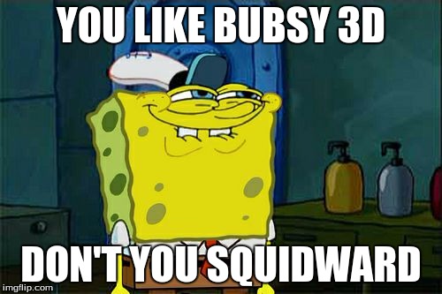 Don't You Squidward Meme | YOU LIKE BUBSY 3D; DON'T YOU SQUIDWARD | image tagged in memes,dont you squidward | made w/ Imgflip meme maker