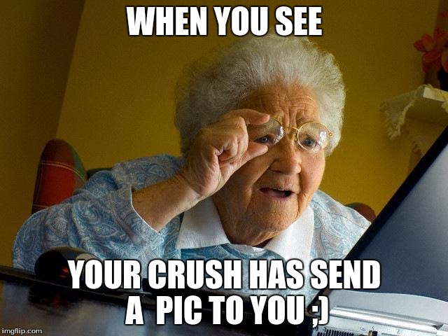 Grandma Finds The Internet | WHEN YOU SEE; YOUR CRUSH HAS SEND A  PIC TO YOU ;) | image tagged in memes,grandma finds the internet | made w/ Imgflip meme maker