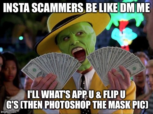 Money Money | INSTA SCAMMERS BE LIKE DM ME; I'LL WHAT'S APP U & FLIP U G'S (THEN PHOTOSHOP THE MASK PIC) | image tagged in memes,money money | made w/ Imgflip meme maker