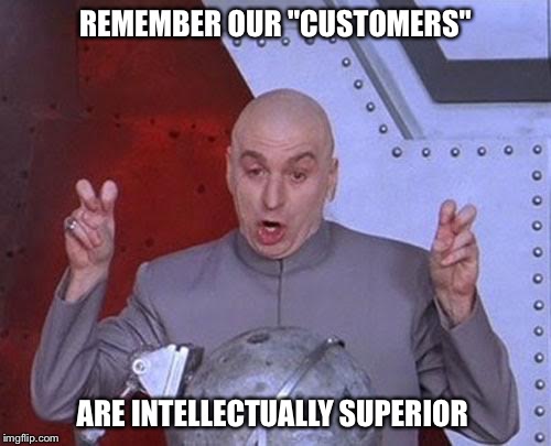 Dr Evil Laser | REMEMBER OUR "CUSTOMERS"; ARE INTELLECTUALLY SUPERIOR | image tagged in memes,dr evil laser | made w/ Imgflip meme maker