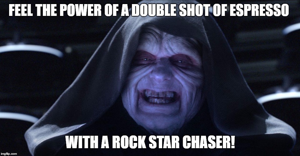 Emperor palpatine | FEEL THE POWER OF A DOUBLE SHOT OF ESPRESSO; WITH A ROCK STAR CHASER! | image tagged in emperor palpatine | made w/ Imgflip meme maker