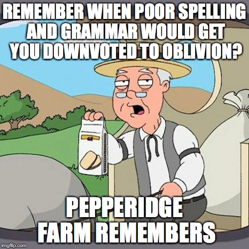 Pepperidge Farm Remembers | REMEMBER WHEN POOR SPELLING AND GRAMMAR WOULD GET YOU DOWNVOTED TO OBLIVION? PEPPERIDGE FARM REMEMBERS | image tagged in memes,pepperidge farm remembers,AdviceAnimals | made w/ Imgflip meme maker