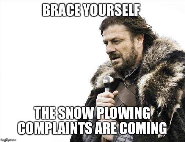 Brace Yourselves X is Coming Meme | BRACE YOURSELF; THE SNOW PLOWING COMPLAINTS ARE COMING | image tagged in memes,brace yourselves x is coming | made w/ Imgflip meme maker