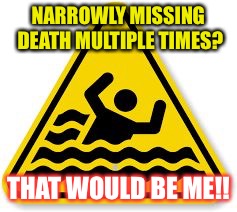 danger | NARROWLY MISSING DEATH MULTIPLE TIMES? THAT WOULD BE ME!! | image tagged in danger | made w/ Imgflip meme maker