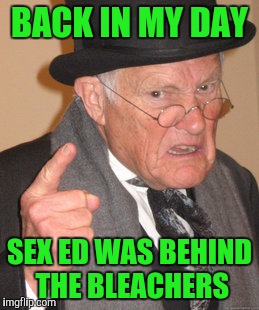 Back In My Day Meme | BACK IN MY DAY SEX ED WAS BEHIND THE BLEACHERS | image tagged in memes,back in my day | made w/ Imgflip meme maker