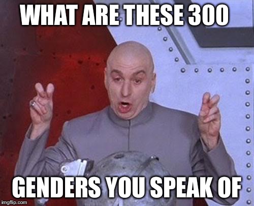 Dr Evil Laser Meme | WHAT ARE THESE 300; GENDERS YOU SPEAK OF | image tagged in memes,dr evil laser | made w/ Imgflip meme maker