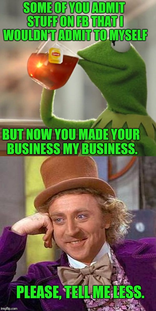 I remember when i didn't think you were crazy. | SOME OF YOU ADMIT STUFF ON FB THAT I WOULDN'T ADMIT TO MYSELF; BUT NOW YOU MADE YOUR BUSINESS MY BUSINESS. PLEASE, TELL ME LESS. | image tagged in but thats none of my business,creepy condescending wonka | made w/ Imgflip meme maker