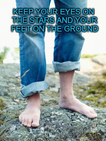 KEEP YOUR EYES ON THE STARS AND YOUR FEET ON THE GROUND | image tagged in barefoot | made w/ Imgflip meme maker