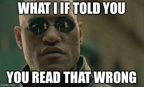 Matrix Morpheus | WHAT I IF TOLD YOU; YOU READ THAT WRONG | image tagged in memes,matrix morpheus | made w/ Imgflip meme maker