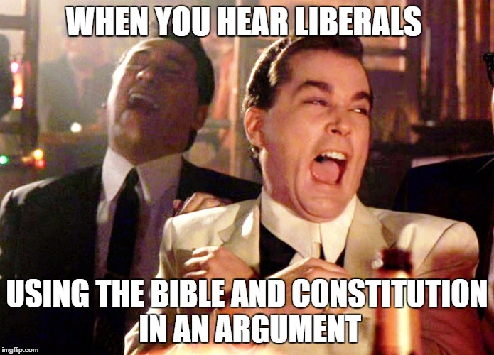 Good Fellas Hilarious Meme | WHEN YOU HEAR LIBERALS; USING THE BIBLE AND CONSTITUTION IN AN ARGUMENT | image tagged in memes,good fellas hilarious | made w/ Imgflip meme maker