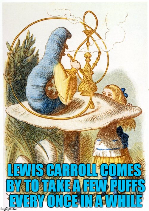 LEWIS CARROLL COMES BY TO TAKE A FEW PUFFS EVERY ONCE IN A WHILE | made w/ Imgflip meme maker