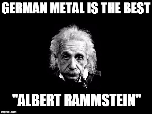 Albert Einstein 1 | GERMAN METAL IS THE BEST; "ALBERT RAMMSTEIN" | image tagged in memes,albert einstein 1 | made w/ Imgflip meme maker
