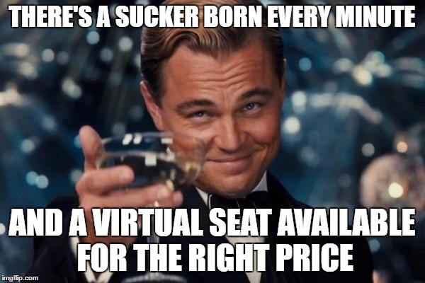 Leonardo Dicaprio Cheers Meme | THERE'S A SUCKER BORN EVERY MINUTE AND A VIRTUAL SEAT AVAILABLE FOR THE RIGHT PRICE | image tagged in memes,leonardo dicaprio cheers | made w/ Imgflip meme maker