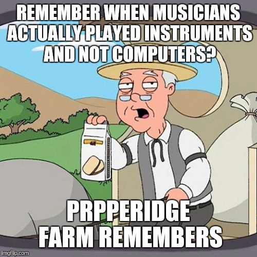 Pepperidge Farm Remembers Meme | REMEMBER WHEN MUSICIANS ACTUALLY PLAYED INSTRUMENTS AND NOT COMPUTERS? PRPPERIDGE FARM REMEMBERS | image tagged in memes,pepperidge farm remembers | made w/ Imgflip meme maker