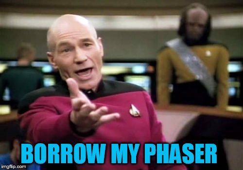 Picard Wtf Meme | BORROW MY PHASER | image tagged in memes,picard wtf | made w/ Imgflip meme maker