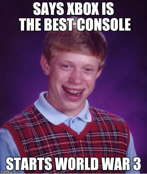 Bad Luck Brian Meme | SAYS XBOX IS THE BEST CONSOLE; STARTS WORLD WAR 3 | image tagged in memes,bad luck brian | made w/ Imgflip meme maker