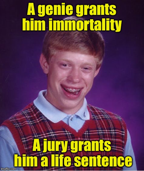 Bad Luck Brian Meme | A genie grants him immortality; A jury grants him a life sentence | image tagged in memes,bad luck brian | made w/ Imgflip meme maker
