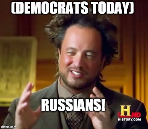 Ancient Aliens Meme | (DEMOCRATS TODAY); RUSSIANS! | image tagged in memes,ancient aliens | made w/ Imgflip meme maker