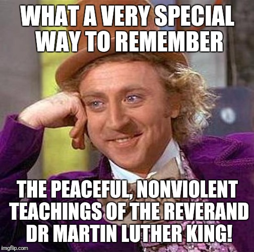 Creepy Condescending Wonka Meme | WHAT A VERY SPECIAL WAY TO REMEMBER THE PEACEFUL, NONVIOLENT TEACHINGS OF THE REVERAND DR MARTIN LUTHER KING! | image tagged in memes,creepy condescending wonka | made w/ Imgflip meme maker