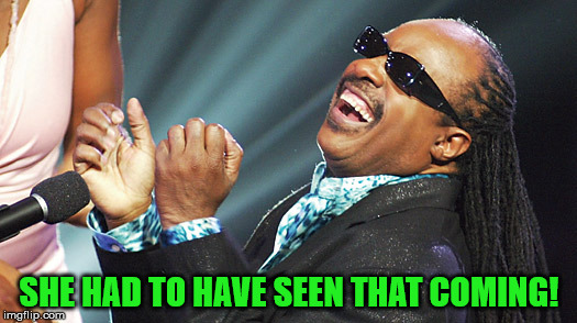 Stevie Wonder Laughing | SHE HAD TO HAVE SEEN THAT COMING! | image tagged in stevie wonder laughing | made w/ Imgflip meme maker